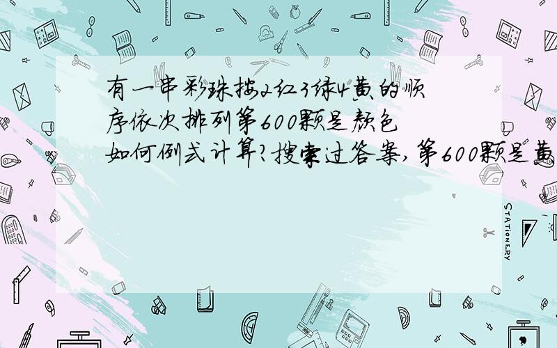 有一串彩珠按2红3绿4黄的顺序依次排列第600颗是颜色 如何例式计算?搜索过答案,第600颗是黄色,不懂为什么是黄色?看了以下介绍还是不明白,