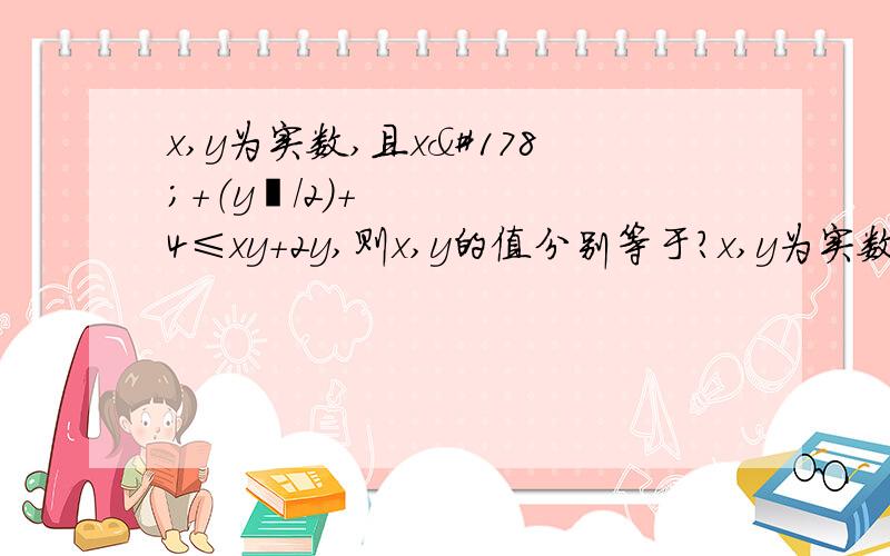 x,y为实数,且x²+（y²/2）+4≤xy+2y,则x,y的值分别等于?x,y为实数,且x²+（y²/2）+4≤xy+2y,则x,y的值分别等于?