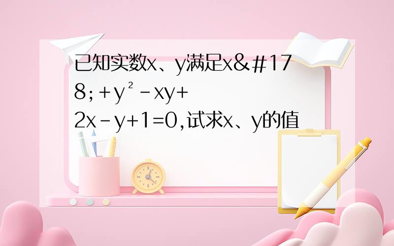 已知实数x、y满足x²﹢y²-xy+2x-y+1=0,试求x、y的值