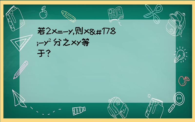 若2x=-y,则x²-y²分之xy等于?