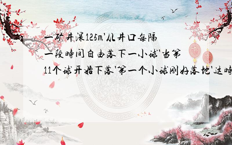 一矿井深125m'从井口每隔一段时间自由落下一小球'当第11个球开始下落'第一个小球刚好落地'这时第3个和第5个小球相距多远?g取10m／s