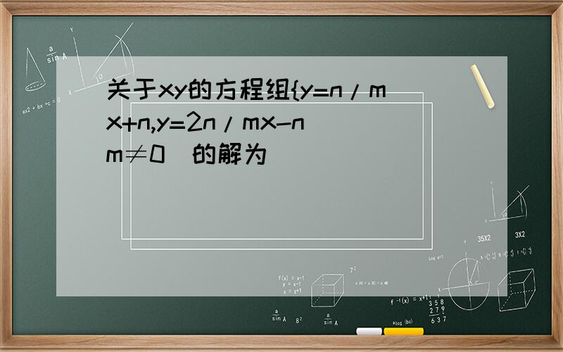 关于xy的方程组{y=n/mx+n,y=2n/mx-n(m≠0)的解为