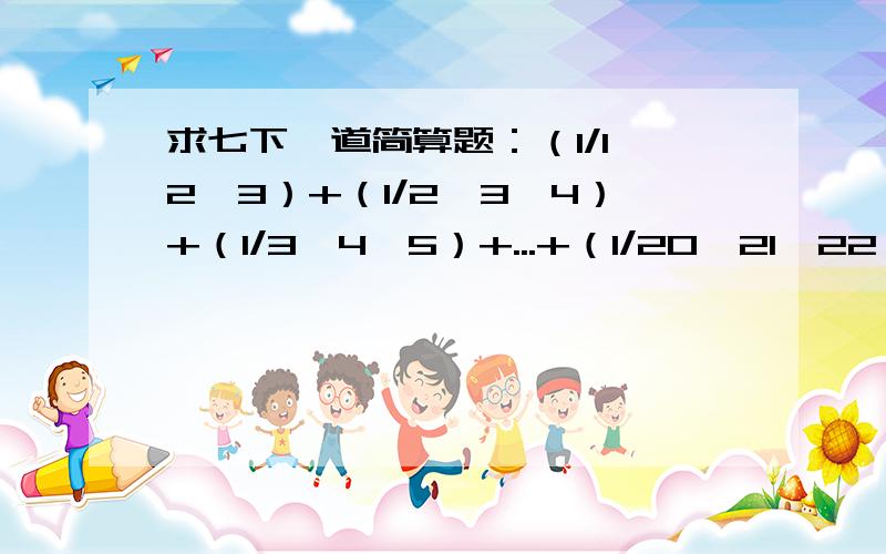 求七下一道简算题：（1/1×2×3）+（1/2×3×4）+（1/3×4×5）+...+（1/20×21×22）