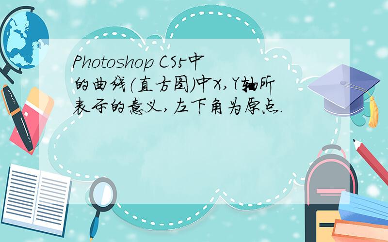 Photoshop CS5中的曲线（直方图）中X,Y轴所表示的意义,左下角为原点.