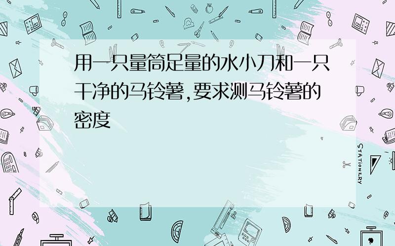 用一只量筒足量的水小刀和一只干净的马铃薯,要求测马铃薯的密度