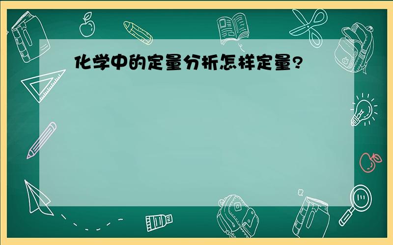 化学中的定量分析怎样定量?