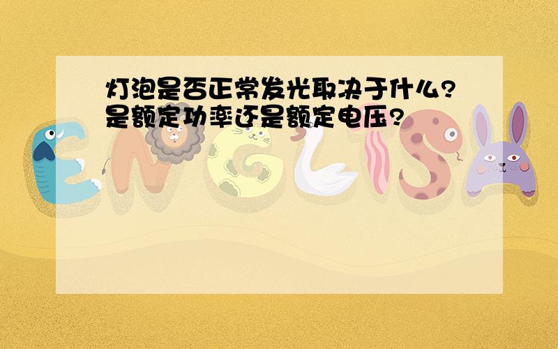 灯泡是否正常发光取决于什么?是额定功率还是额定电压?