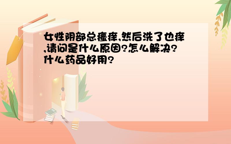 女性阴部总瘙痒,然后洗了也痒,请问是什么原因?怎么解决?什么药品好用?