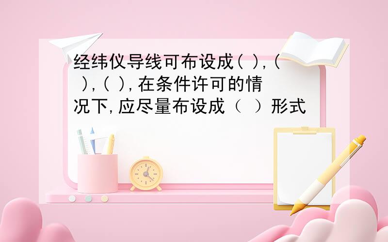 经纬仪导线可布设成( ),( ),( ),在条件许可的情况下,应尽量布设成（ ）形式