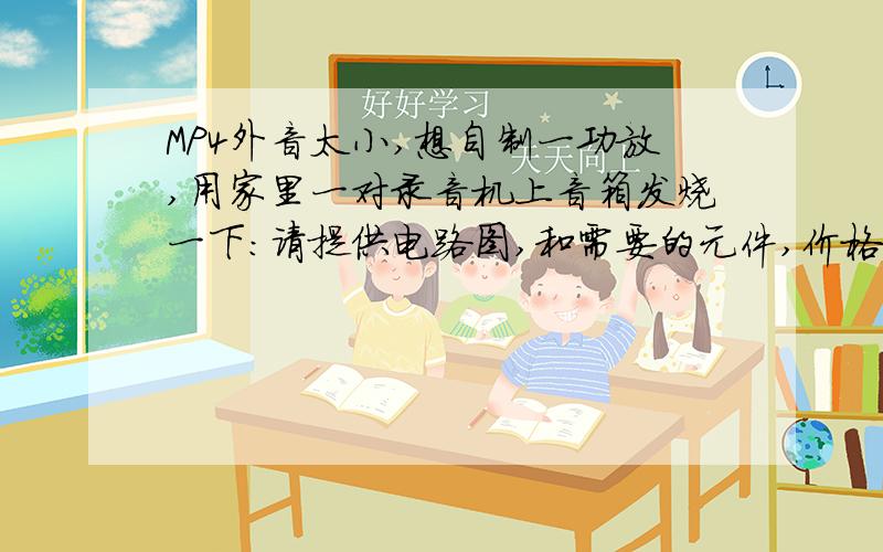 MP4外音太小,想自制一功放,用家里一对录音机上音箱发烧一下：请提供电路图,和需要的元件,价格25左右急用