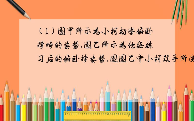 (1)图甲所示为小柯初学俯卧撑时的姿势,图乙所示为他经练习后的俯卧撑姿势.图图乙中小柯双手所受的支持力 ▲ （填“>”、“=”或“