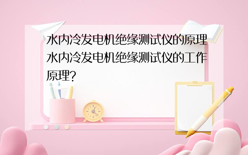 水内冷发电机绝缘测试仪的原理水内冷发电机绝缘测试仪的工作原理?