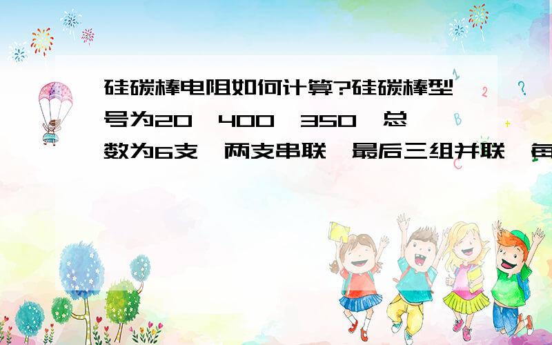 硅碳棒电阻如何计算?硅碳棒型号为20*400*350,总数为6支,两支串联,最后三组并联,每支棒电流为50A,总电压为380V,请问哪位高手可以帮我算出电阻为多少?