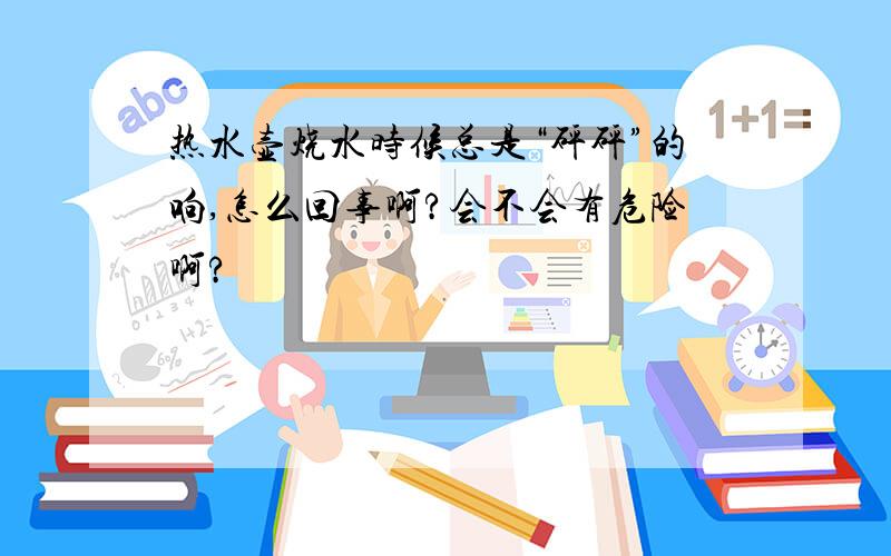 热水壶烧水时候总是“砰砰”的响,怎么回事啊?会不会有危险啊?