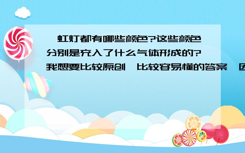 霓虹灯都有哪些颜色?这些颜色分别是充入了什么气体形成的?我想要比较原创、比较容易懂的答案,因为本人的物理不是很好.m(__)m好吧,身为物理逊咖的我直接问好了,能充入霓虹灯里的气体都