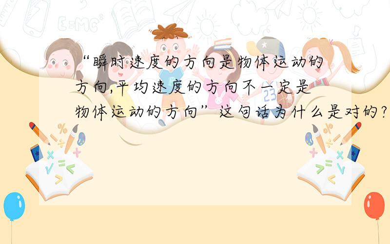 “瞬时速度的方向是物体运动的方向,平均速度的方向不一定是物体运动的方向”这句话为什么是对的?怎么理平均速度的方向怎么知道