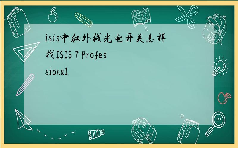 isis中红外线光电开关怎样找ISIS 7 Professional