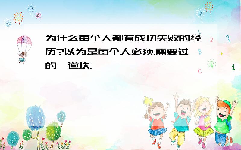 为什么每个人都有成功失败的经历?以为是每个人必须.需要过的一道坎.