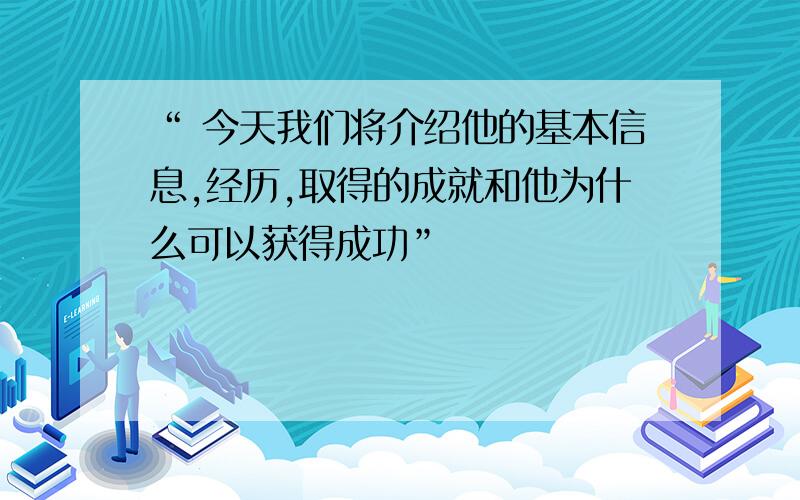 “ 今天我们将介绍他的基本信息,经历,取得的成就和他为什么可以获得成功”