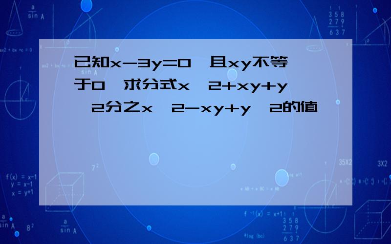 已知x-3y=0,且xy不等于0,求分式x^2+xy+y^2分之x^2-xy+y^2的值