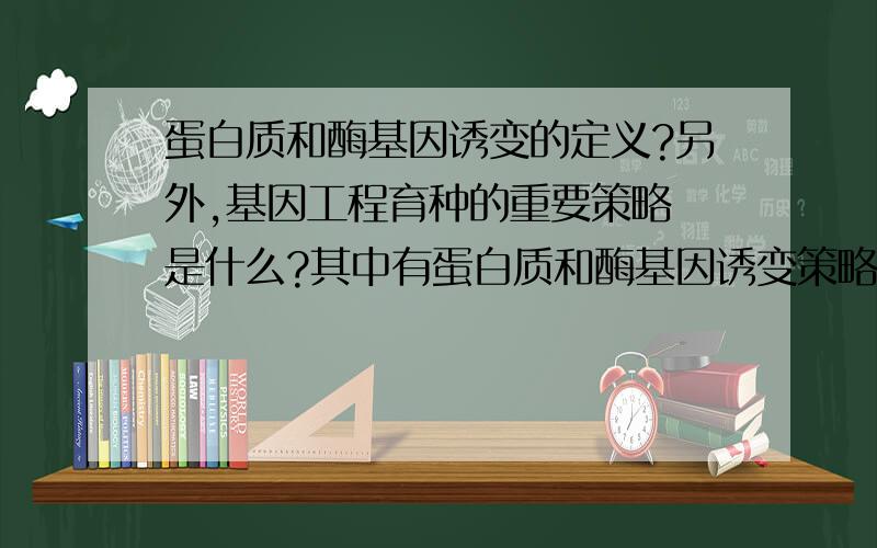 蛋白质和酶基因诱变的定义?另外,基因工程育种的重要策略 是什么?其中有蛋白质和酶基因诱变策略吗?