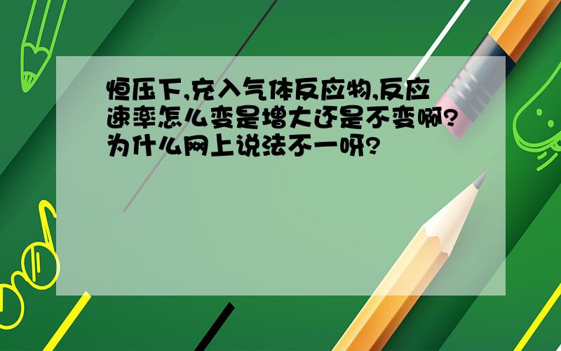 恒压下,充入气体反应物,反应速率怎么变是增大还是不变啊?为什么网上说法不一呀?