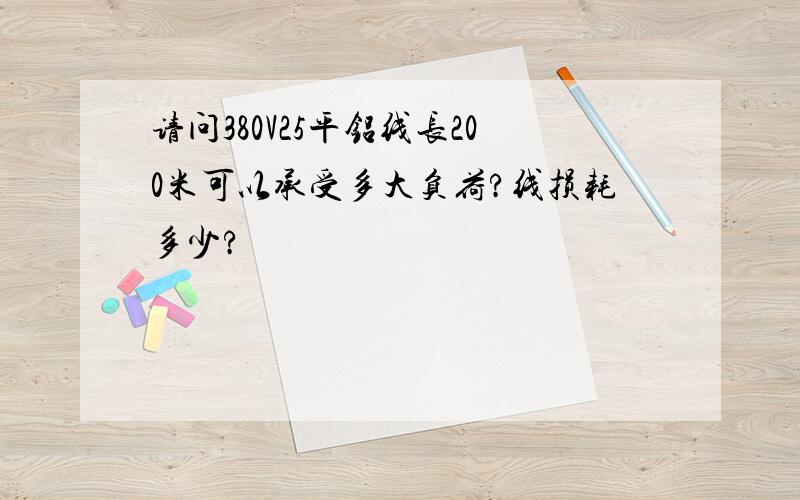 请问380V25平铝线长200米可以承受多大负荷?线损耗多少?