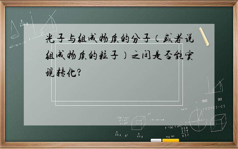 光子与组成物质的分子（或者说组成物质的粒子）之间是否能实现转化?