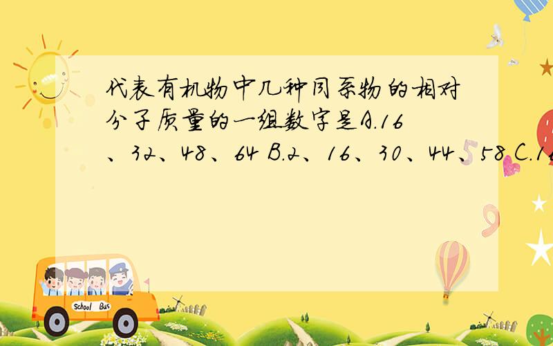 代表有机物中几种同系物的相对分子质量的一组数字是A．16、32、48、64 B．2、16、30、44、58 C．16、17、18、19 D．46、60、74、88、102