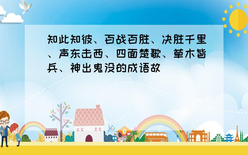 知此知彼、百战百胜、决胜千里、声东击西、四面楚歌、草木皆兵、神出鬼没的成语故