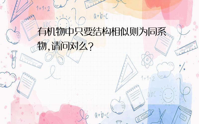 有机物中只要结构相似则为同系物,请问对么?