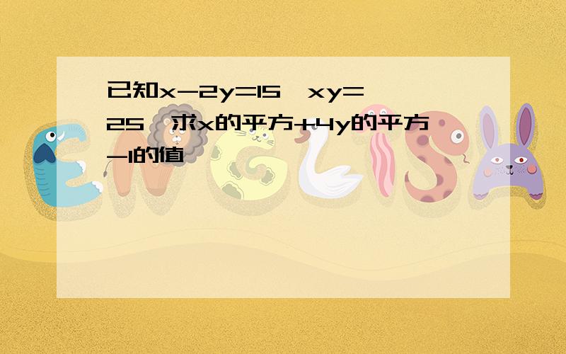 已知x-2y=15,xy=—25,求x的平方+4y的平方-1的值