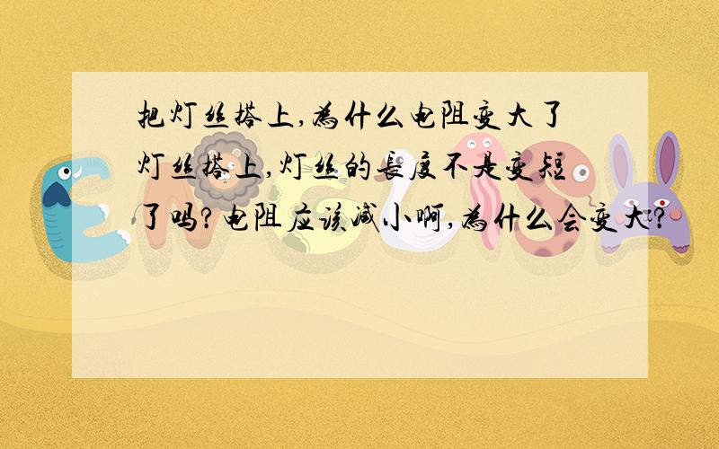 把灯丝搭上,为什么电阻变大了灯丝搭上,灯丝的长度不是变短了吗?电阻应该减小啊,为什么会变大?