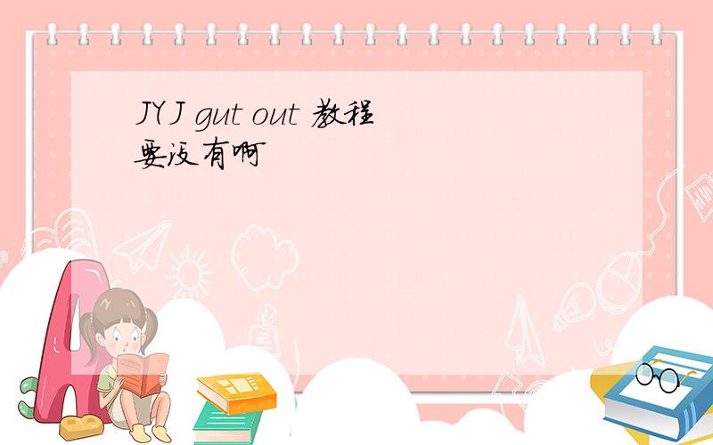 JYJ gut out 教程要没有啊