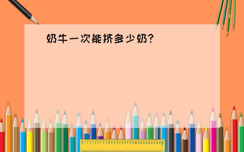 奶牛一次能挤多少奶?