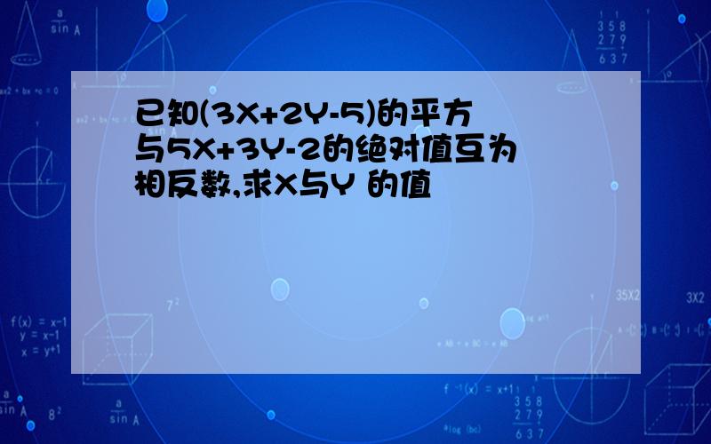 已知(3X+2Y-5)的平方与5X+3Y-2的绝对值互为相反数,求X与Y 的值