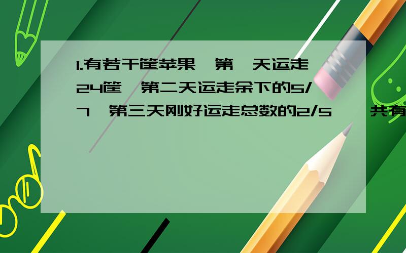 1.有若干筐苹果,第一天运走24筐,第二天运走余下的5/7,第三天刚好运走总数的2/5,一共有多少筐苹果?(算术)2.甲乙丙三人称体重,甲的体重比乙多8千克,乙的体重比甲少1/5,丙的体重比乙多20%,丙的