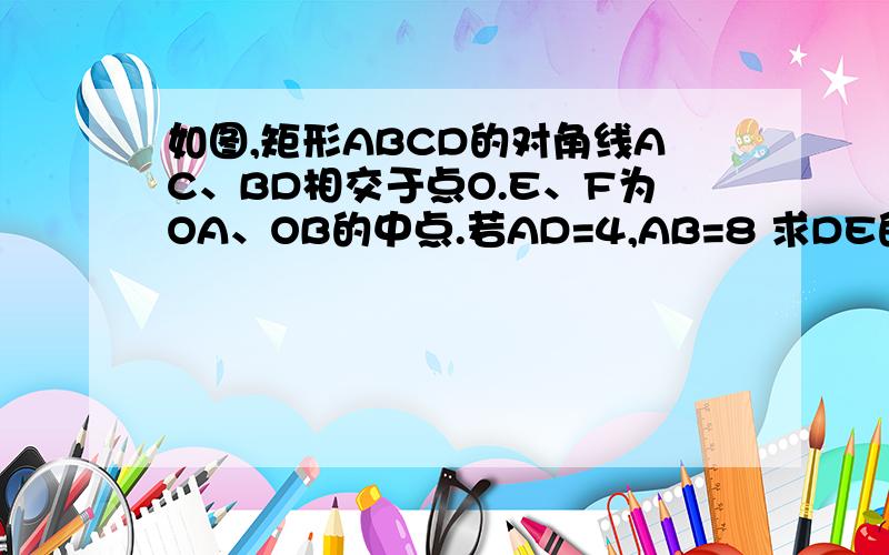 如图,矩形ABCD的对角线AC、BD相交于点O.E、F为OA、OB的中点.若AD=4,AB=8 求DE的长