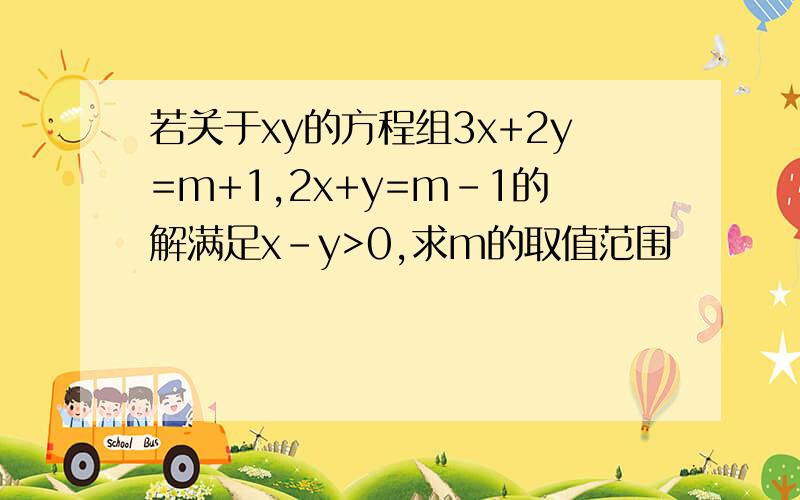 若关于xy的方程组3x+2y=m+1,2x+y=m-1的解满足x-y>0,求m的取值范围