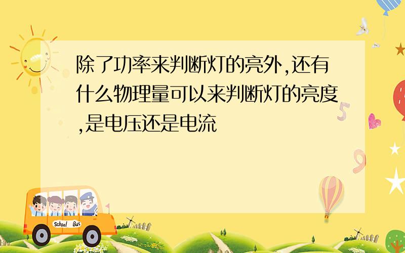 除了功率来判断灯的亮外,还有什么物理量可以来判断灯的亮度,是电压还是电流