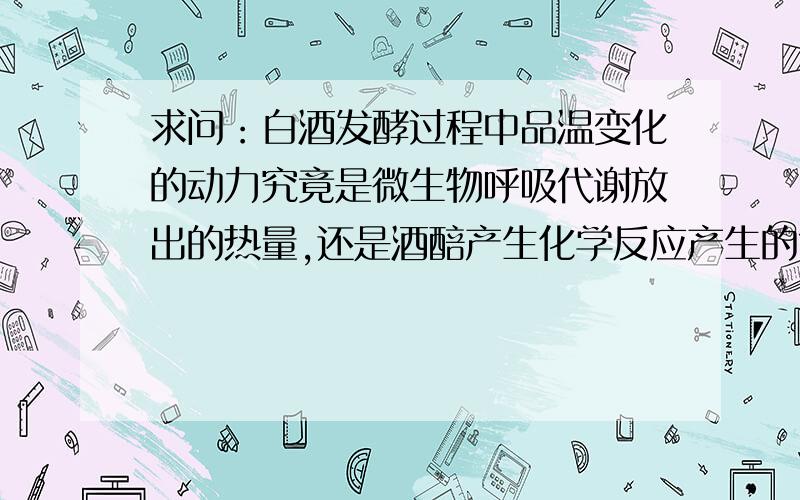 求问：白酒发酵过程中品温变化的动力究竟是微生物呼吸代谢放出的热量,还是酒醅产生化学反应产生的?