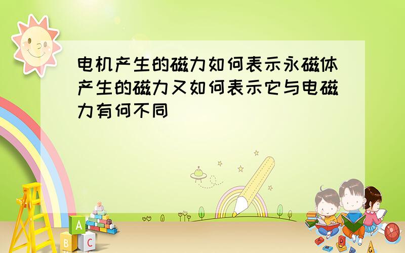 电机产生的磁力如何表示永磁体产生的磁力又如何表示它与电磁力有何不同