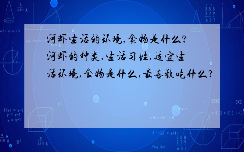 河虾生活的环境,食物是什么?河虾的种类,生活习性,适宜生活环境,食物是什么,最喜欢吃什么?