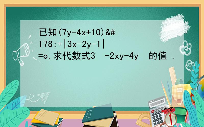 已知(7y-4x+10)²+|3x-2y-1|=o,求代数式3²-2xy-4y²的值 .