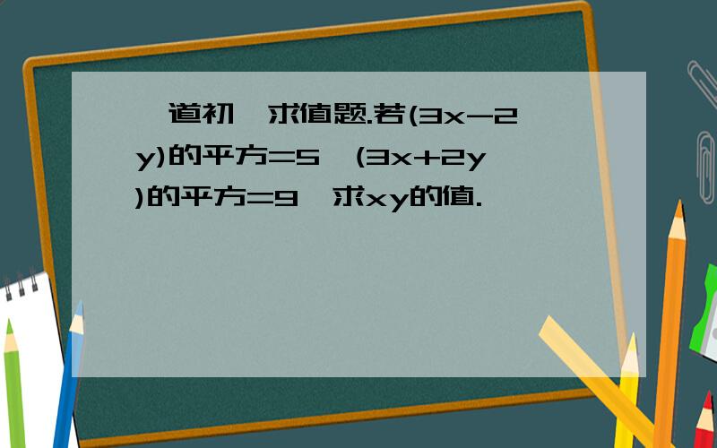 一道初一求值题.若(3x-2y)的平方=5,(3x+2y)的平方=9,求xy的值.