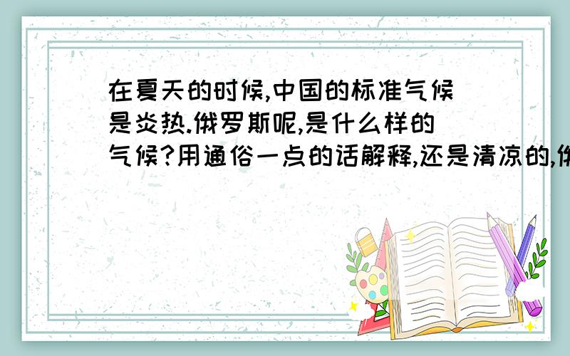 在夏天的时候,中国的标准气候是炎热.俄罗斯呢,是什么样的气候?用通俗一点的话解释,还是清凉的,俄罗斯人普遍穿什么衣服?大概气温多少度?