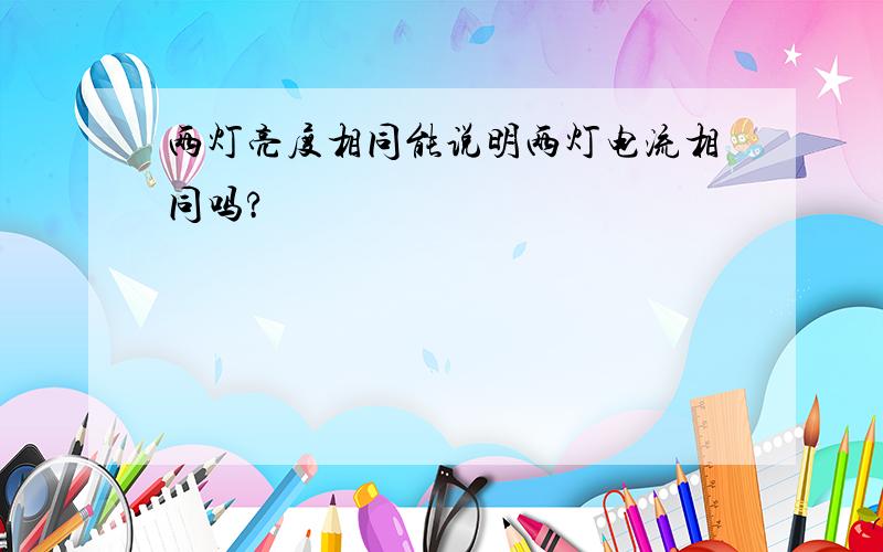 两灯亮度相同能说明两灯电流相同吗?