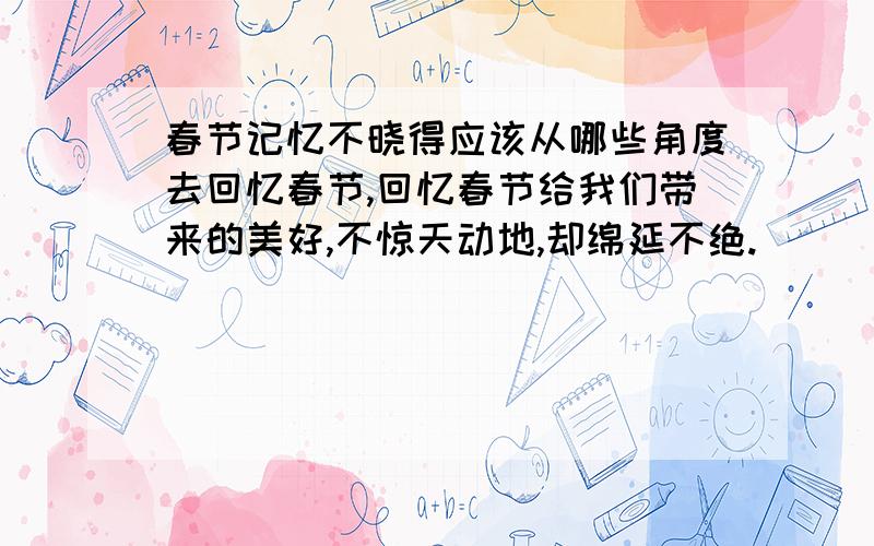 春节记忆不晓得应该从哪些角度去回忆春节,回忆春节给我们带来的美好,不惊天动地,却绵延不绝.