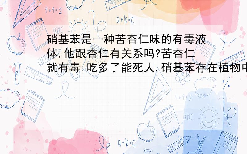 硝基苯是一种苦杏仁味的有毒液体,他跟杏仁有关系吗?苦杏仁就有毒,吃多了能死人.硝基苯存在植物中吗?