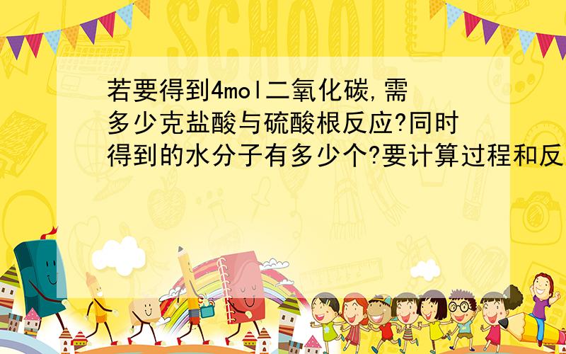 若要得到4mol二氧化碳,需多少克盐酸与硫酸根反应?同时得到的水分子有多少个?要计算过程和反应方程式.